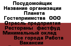 Посудомойщик › Название организации ­ Планета Гостеприимства, ООО › Отрасль предприятия ­ Рестораны, фастфуд › Минимальный оклад ­ 25 000 - Все города Работа » Вакансии   . Башкортостан респ.,Баймакский р-н